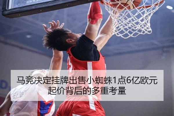 马竞决定挂牌出售小蜘蛛1点6亿欧元起价背后的多重考量